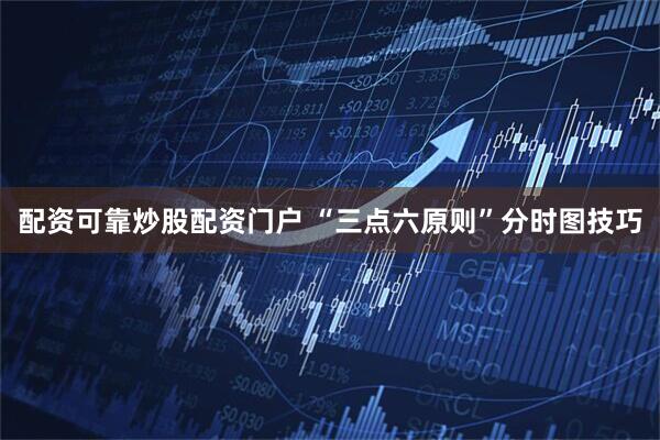 配资可靠炒股配资门户 “三点六原则”分时图技巧